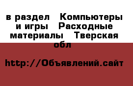  в раздел : Компьютеры и игры » Расходные материалы . Тверская обл.